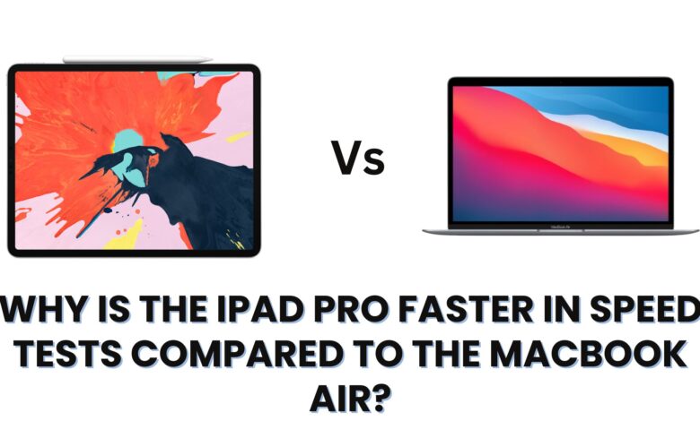 Why is the iPad Pro Faster in Speed Tests Compared to the MacBook Air