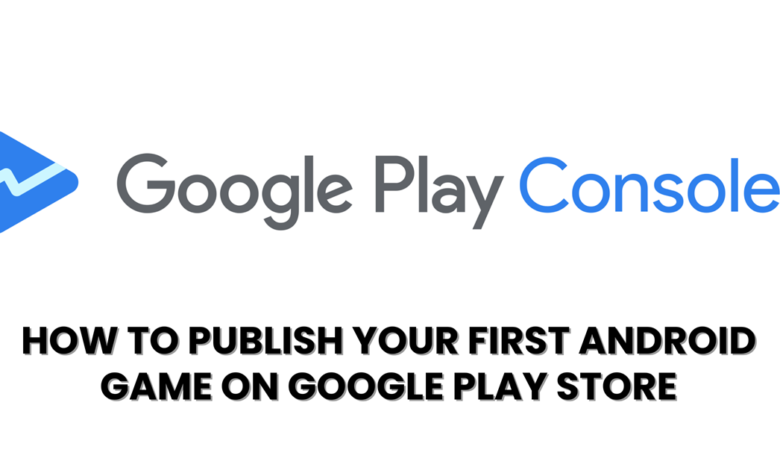 How to Publish Your First Android Game on Google Play Store